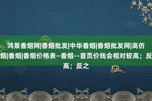 鸿景香烟网|香烟批发|中华香烟|香烟批发网|高仿香烟|香烟|香烟价格表―香烟--首页价钱会相对较高；反之