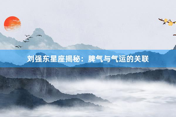 刘强东星座揭秘：脾气与气运的关联