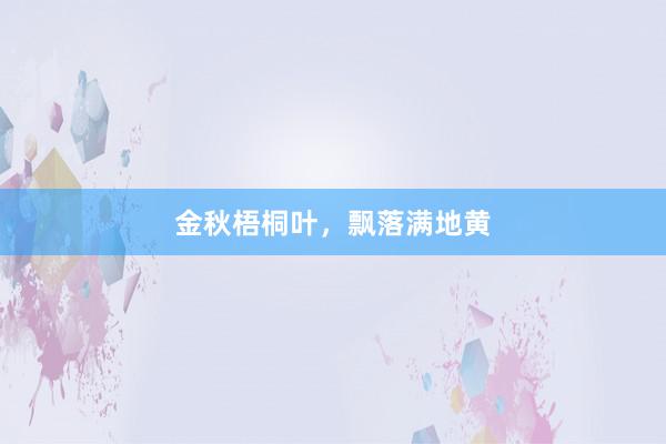 金秋梧桐叶，飘落满地黄