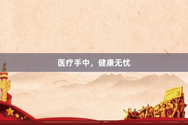 医疗手中，健康无忧