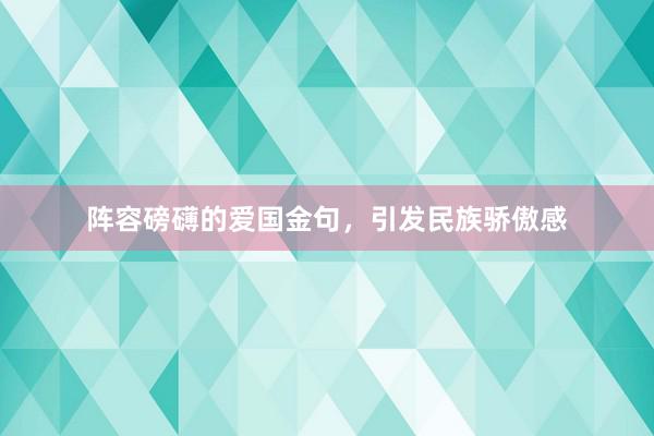 阵容磅礴的爱国金句，引发民族骄傲感